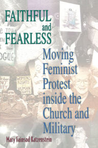 Title: Faithful and Fearless: Moving Feminist Protest inside the Church and Military, Author: Mary Fainsod Katzenstein