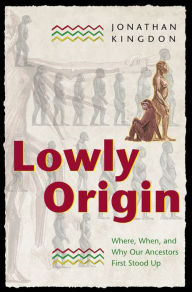 Title: Lowly Origin: Where, When, and Why Our Ancestors First Stood Up, Author: Jonathan Kingdon