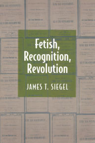 Title: Fetish, Recognition, Revolution, Author: James T. Siegel