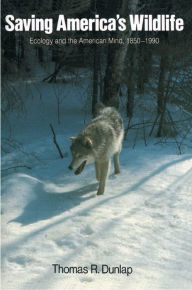 Title: Saving America's Wildlife: Ecology and the American Mind, 1850-1990, Author: Thomas Dunlap