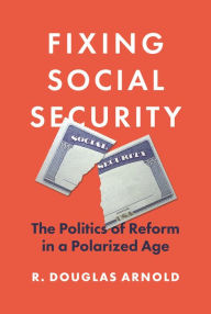 Title: Fixing Social Security: The Politics of Reform in a Polarized Age, Author: R. Douglas Arnold