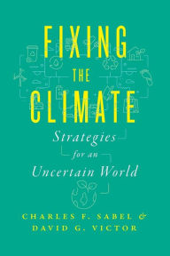 Title: Fixing the Climate: Strategies for an Uncertain World, Author: Charles F. Sabel