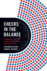 Title: Checks in the Balance: Legislative Capacity and the Dynamics of Executive Power, Author: Alexander Bolton
