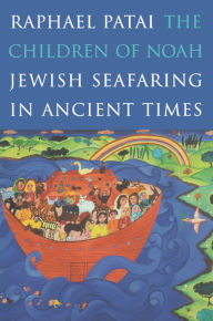 Title: The Children of Noah: Jewish Seafaring in Ancient Times, Author: Raphael Patai