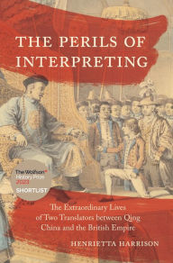 Title: The Perils of Interpreting: The Extraordinary Lives of Two Translators between Qing China and the British Empire, Author: Henrietta Harrison