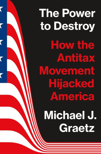 the Power to Destroy: How Antitax Movement Hijacked America