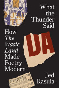 Title: What the Thunder Said: How The Waste Land Made Poetry Modern, Author: Jed Rasula