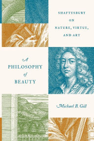 Title: A Philosophy of Beauty: Shaftesbury on Nature, Virtue, and Art, Author: Michael B. Gill