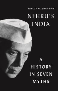 Title: Nehru's India: A History in Seven Myths, Author: Taylor C. Sherman