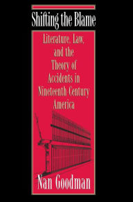 Title: Shifting the Blame: Literature, Law, and the Theory of Accidents in Nineteenth-Century America, Author: Nan Goodman