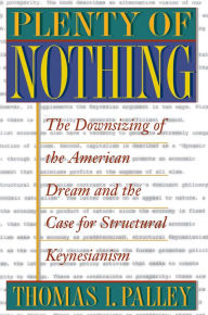 Title: Plenty of Nothing: The Downsizing of the American Dream and the Case for Structural Keynesianism, Author: Thomas I. Palley