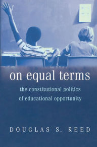 Title: On Equal Terms: The Constitutional Politics of Educational Opportunity, Author: Douglas S. Reed