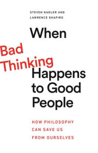 Title: When Bad Thinking Happens to Good People: How Philosophy Can Save Us from Ourselves, Author: Steven Nadler