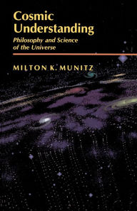 Title: Cosmic Understanding: Philosophy and Science of the Universe, Author: Milton K. Munitz