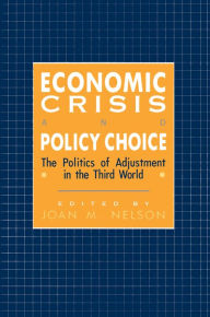 Title: Economic Crisis and Policy Choice: The Politics of Adjustment in the Third World, Author: Joan M. Nelson