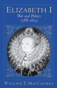 Title: Elizabeth I: War and Politics, 1588-1603, Author: Wallace T. MacCaffrey