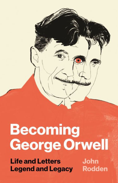 Becoming George Orwell: Life and Letters, Legend Legacy