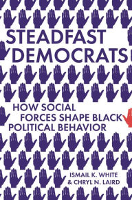 Title: Steadfast Democrats: How Social Forces Shape Black Political Behavior, Author: Ismail K. White