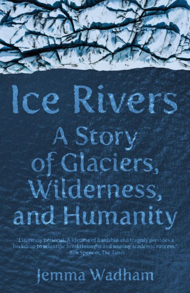 Ice Rivers: A Story of Glaciers, Wilderness, and Humanity