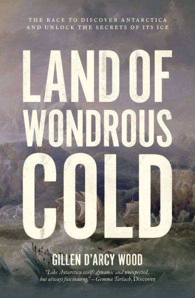 Land of Wondrous Cold: the Race to Discover Antarctica and Unlock Secrets Its Ice