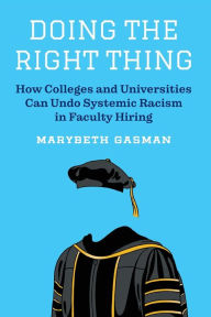 Title: Doing the Right Thing: How Colleges and Universities Can Undo Systemic Racism in Faculty Hiring, Author: Marybeth Gasman