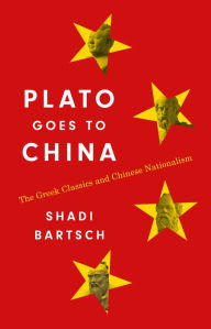 Title: Plato Goes to China: The Greek Classics and Chinese Nationalism, Author: Shadi Bartsch