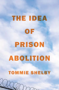 Title: The Idea of Prison Abolition, Author: Tommie Shelby