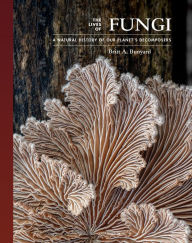 Title: The Lives of Fungi: A Natural History of Our Planet's Decomposers, Author: Britt A. Bunyard