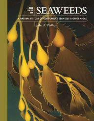 Title: The Lives of Seaweeds: A Natural History of Our Planet's Seaweeds and Other Algae, Author: Julie A. Phillips