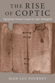 Title: The Rise of Coptic: Egyptian versus Greek in Late Antiquity, Author: Jean-Luc Fournet