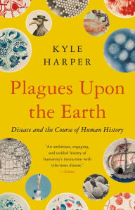 Title: Plagues upon the Earth: Disease and the Course of Human History, Author: Kyle Harper