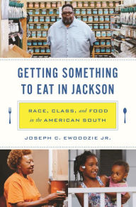 Title: Getting Something to Eat in Jackson: Race, Class, and Food in the American South, Author: Joseph C. Ewoodzie Jr.