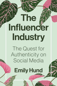 Title: The Influencer Industry: The Quest for Authenticity on Social Media, Author: Emily Hund