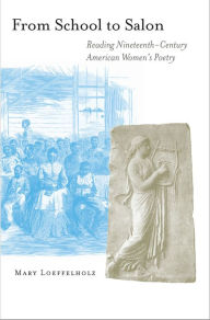 Title: From School to Salon: Reading Nineteenth-Century American Women's Poetry, Author: Mary Loeffelholz