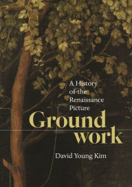 Title: Groundwork: A History of the Renaissance Picture, Author: David Young Kim
