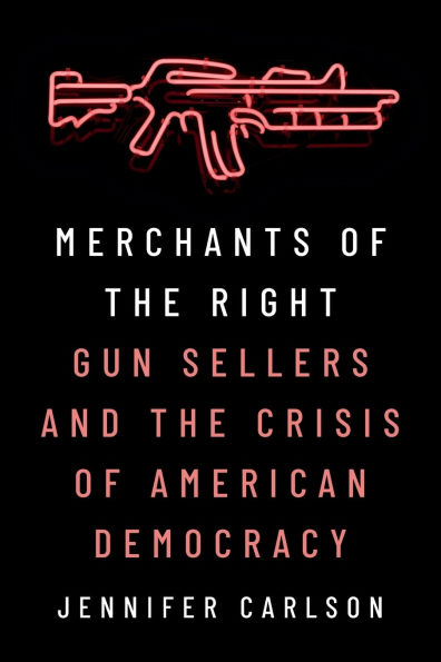 Merchants of the Right: Gun Sellers and Crisis American Democracy