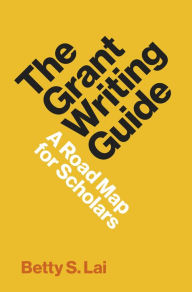 Title: The Grant Writing Guide: A Road Map for Scholars, Author: Betty Lai