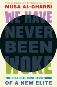 Title: We Have Never Been Woke: The Cultural Contradictions of a New Elite, Author: Musa al-Gharbi