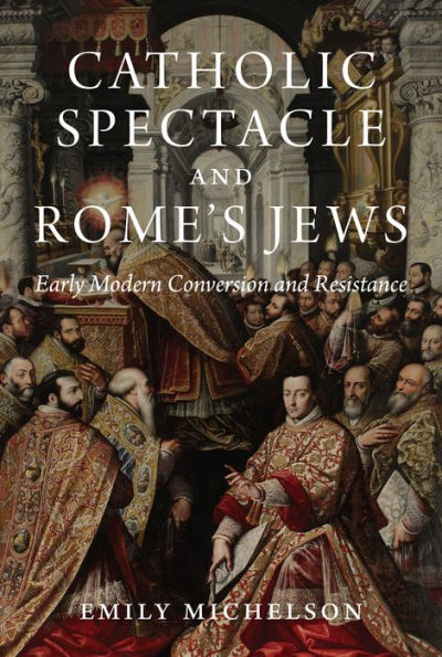 Catholic Spectacle and Rome's Jews: Early Modern Conversion Resistance