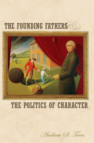 Title: The Founding Fathers and the Politics of Character, Author: Andrew S. Trees