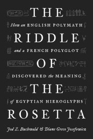 Free full online books download The Riddle of the Rosetta: How an English Polymath and a French Polyglot Discovered the Meaning of Egyptian Hieroglyphs by Jed Z. Buchwald, Diane Greco Josefowicz 9780691233963 CHM FB2 RTF (English literature)