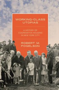 Title: Working-Class Utopias: A History of Cooperative Housing in New York City, Author: Robert M. Fogelson