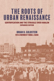 Title: The Roots of Urban Renaissance: Gentrification and the Struggle over Harlem, Expanded Edition, Author: Brian D. Goldstein