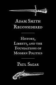 Title: Adam Smith Reconsidered: History, Liberty, and the Foundations of Modern Politics, Author: Paul Sagar