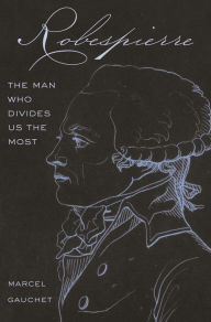 Title: Robespierre: The Man Who Divides Us the Most, Author: Marcel Gauchet