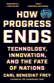 Title: How Progress Ends: Technology, Innovation, and the Fate of Nations, Author: Carl Benedikt Frey