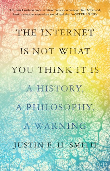 The Internet Is Not What You Think It Is: a History, Philosophy, Warning