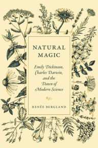 Title: Natural Magic: Emily Dickinson, Charles Darwin, and the Dawn of Modern Science, Author: Renée Bergland