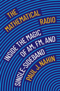 Title: The Mathematical Radio: Inside the Magic of AM, FM, and Single-Sideband, Author: Paul J. Nahin