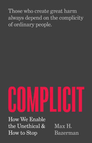 Complicit: How We Enable the Unethical and to Stop